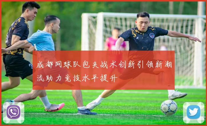 成都网球队包夹战术创新引领新潮流助力竞技水平提升