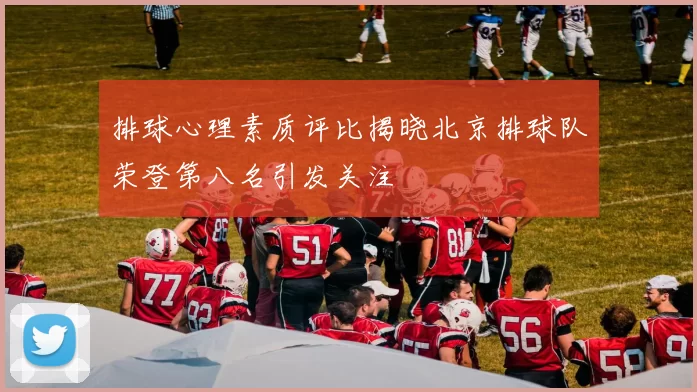 排球心理素质评比揭晓北京排球队荣登第八名引发关注