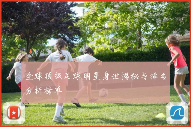 全球顶级足球明星身世揭秘与排名分析榜单