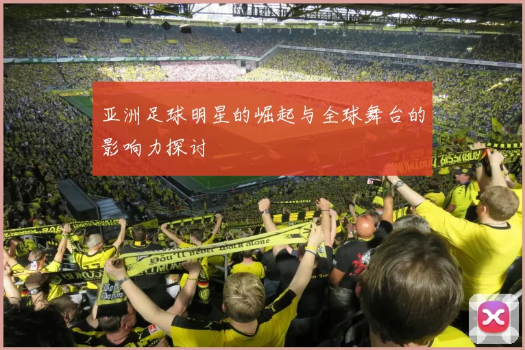 亚洲足球明星的崛起与全球舞台的影响力探讨