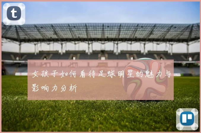 女孩子如何看待足球明星的魅力与影响力分析