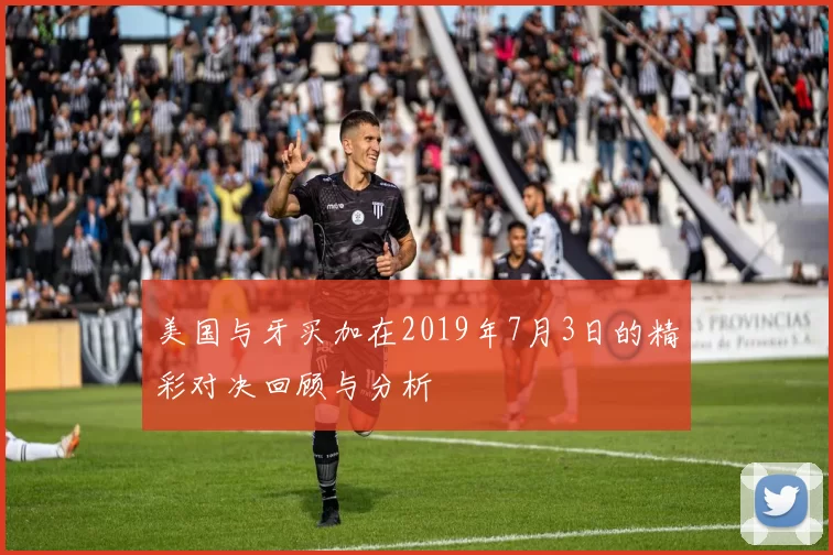 美国与牙买加在2019年7月3日的精彩对决回顾与分析