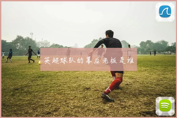 英超球队的幕后老板是谁