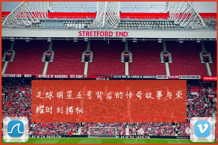 足球明星五号背后的传奇故事与荣耀时刻揭秘