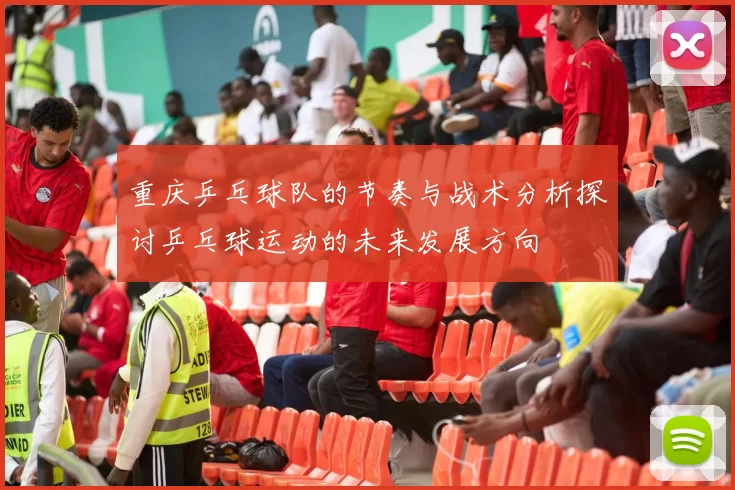 重庆乒乓球队的节奏与战术分析探讨乒乓球运动的未来发展方向