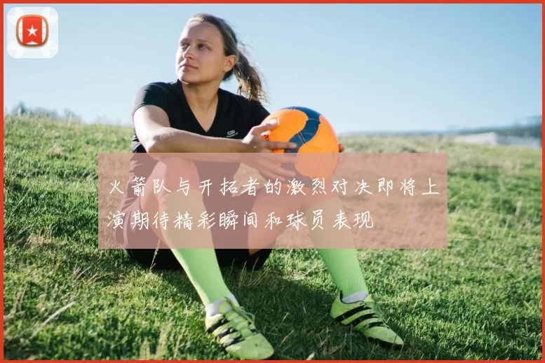 火箭队与开拓者的激烈对决即将上演期待精彩瞬间和球员表现