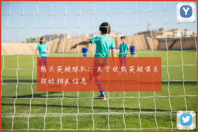 购买英超球队：关于收购英超俱乐部的相关信息