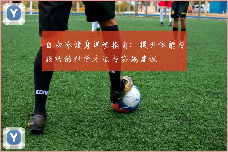 自由泳健身训练指南：提升体能与技巧的科学方法与实践建议