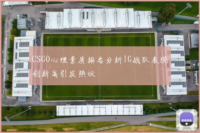 CSGO心理素质排名分析IG战队表现创新高引发热议