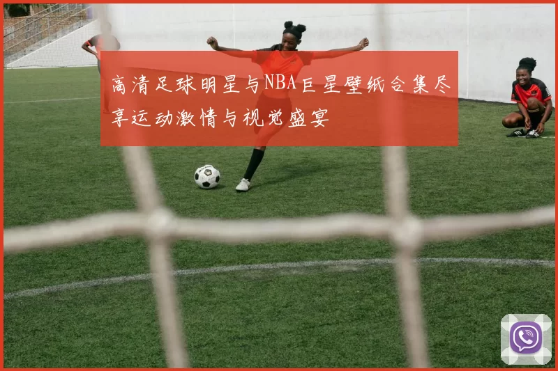 高清足球明星与NBA巨星壁纸合集尽享运动激情与视觉盛宴