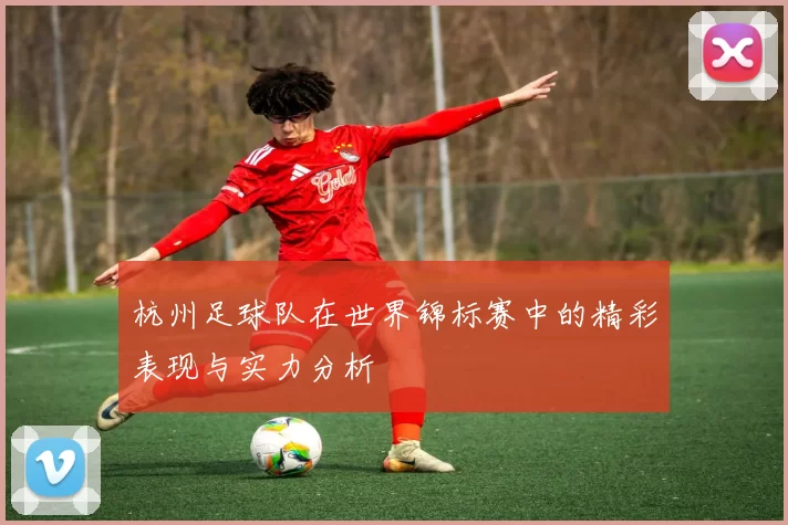 杭州足球队在世界锦标赛中的精彩表现与实力分析