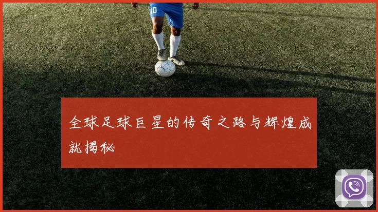 全球足球巨星的传奇之路与辉煌成就揭秘